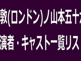 倫敦(ロンドン)ノ山本五十六 出演者・キャスト一覧リスト
